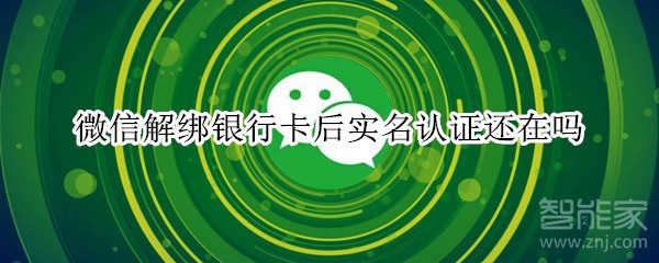 微信解绑银行卡后实名认证还在吗