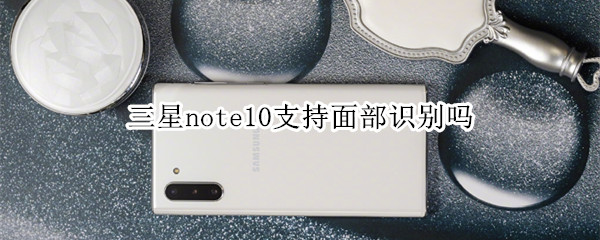 三星note10支持面部识别吗