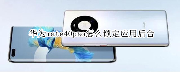 华为mate40pro怎么锁定应用后台