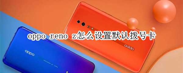 oppo reno z怎么设置默认拨号卡