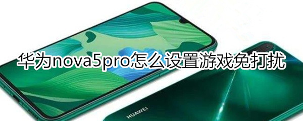 华为nova5pro怎么设置游戏免打扰