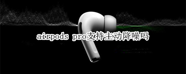 airpods pro支持主动降噪吗