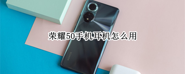 荣耀50手机耳机怎么用