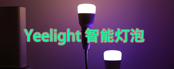 一句话就能调节灯光！Yeelight智能彩光灯泡