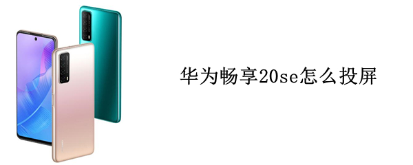华为畅享20se怎么投屏