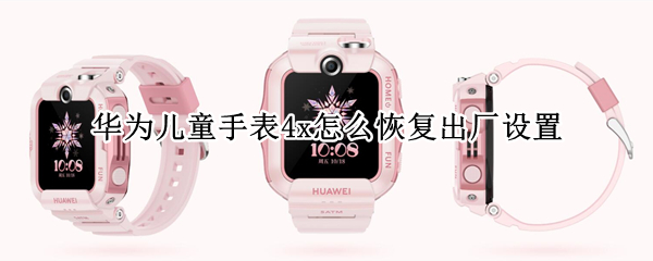华为儿童手表4x怎么恢复出厂设置