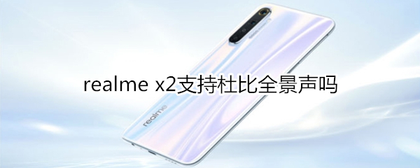 realme x2支持杜比全景声吗