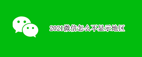 2021微信怎么不显示地区