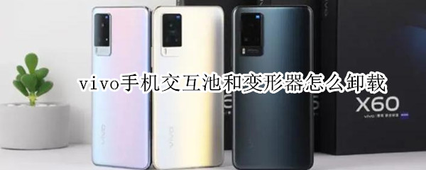 vivo手机交互池和变形器怎么卸载