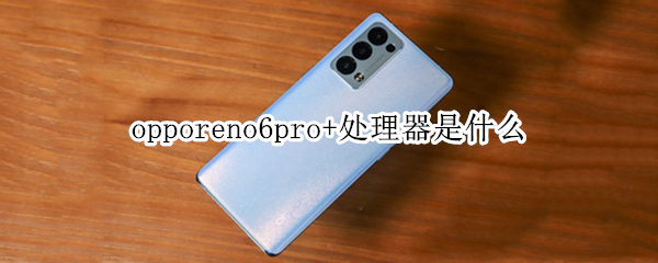 opporeno6pro+处理器是什么