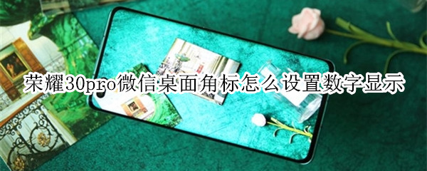 荣耀30pro微信桌面角标怎么设置数字显示