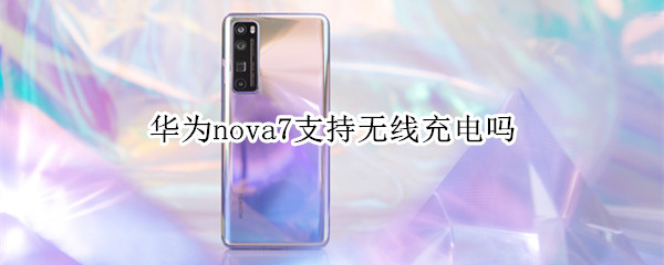 华为nova7支持无线充电吗