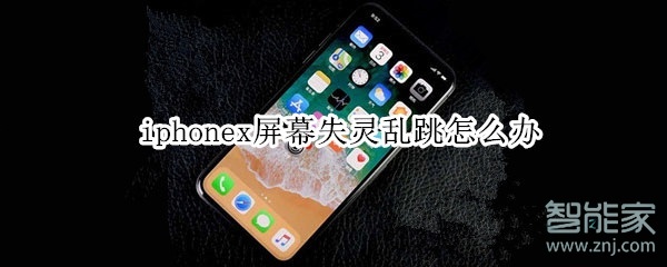 iphonex屏幕失灵乱跳