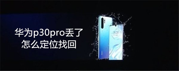 华为p30pro丢了怎么定位找回