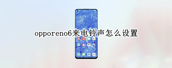 opporeno6来电铃声怎么设置