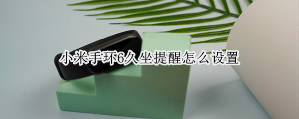 小米手环6久坐提醒怎么设置