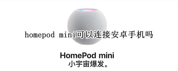 homepod mini可以连接安卓手机吗