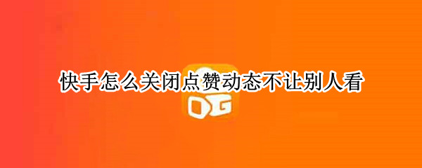 快手怎么关闭点赞动态不让别人看