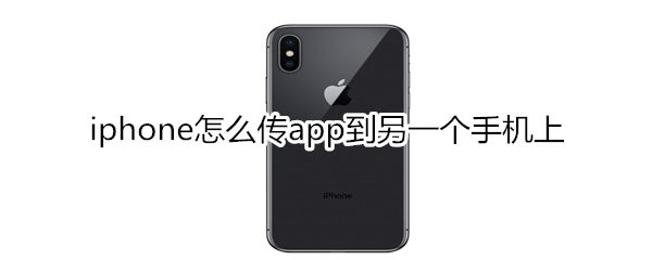 iphone怎么传app到另一个手机上