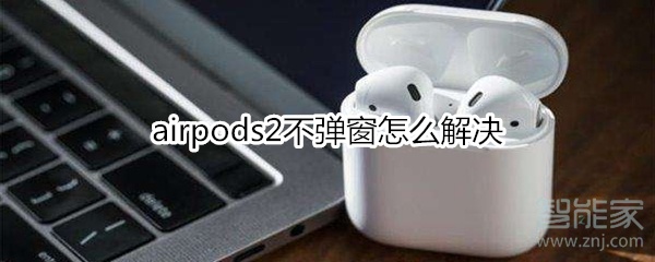 airpods2不弹窗怎么解决