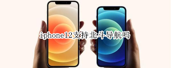 iphone12支持北斗么