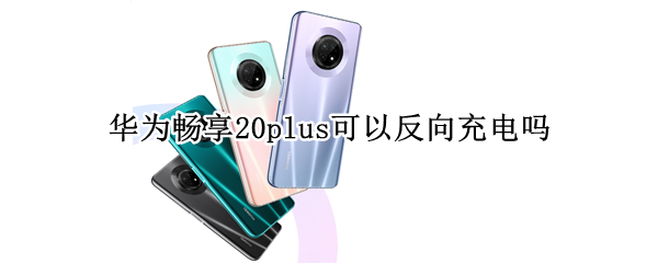 华为畅享20plus可以反向充电吗