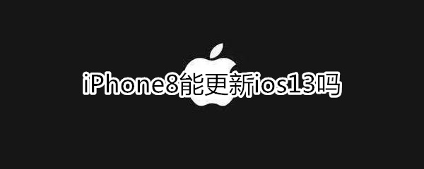 苹果8能更新ios13吗