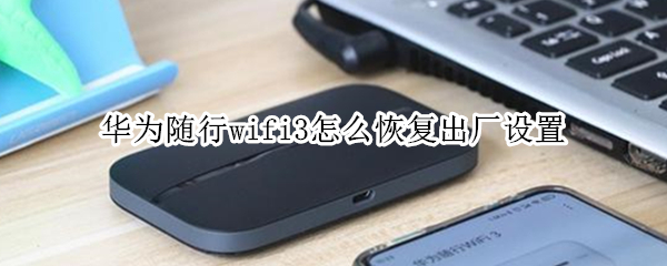 华为随行wifi3怎么恢复出厂设置