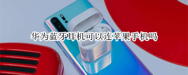 华为蓝牙耳机可以连苹果手机吗