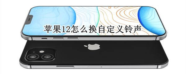 苹果12怎么换自定义铃声