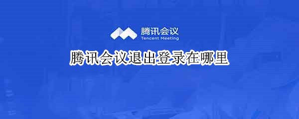 腾讯会议退出登录在哪里