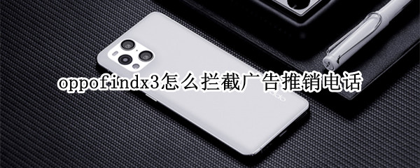 oppofindx3怎么拦截广告推销电话