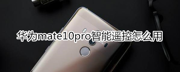 华为mate10pro智能遥控怎么用