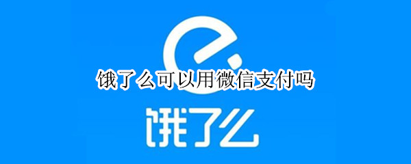 饿了么可以用微信支付吗