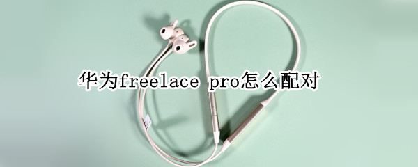 华为freelace pro怎么配对