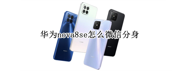 华为nova8se怎么微信分身