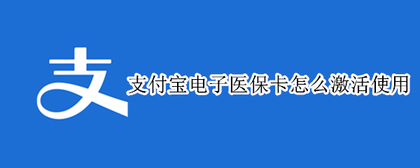 支付宝电子医保卡怎么激活使用