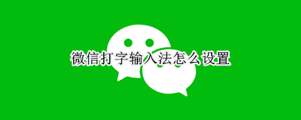 微信打字输入法怎么设置