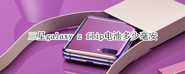 三星galaxy z flip电池多少毫安