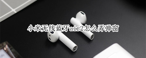 小米无线蓝牙air2怎么弄弹窗
