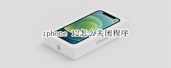 iphone 12怎么关闭程序