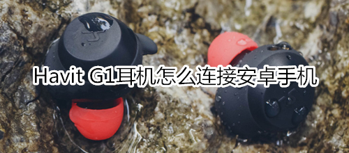 Havit G1耳机怎么连接安卓手机