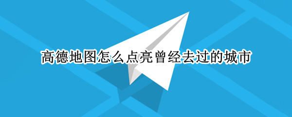 高德地图怎么点亮曾经去过的城市