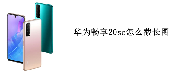 华为畅享20se怎么截长图