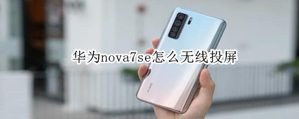 华为nova7se怎么无线投屏