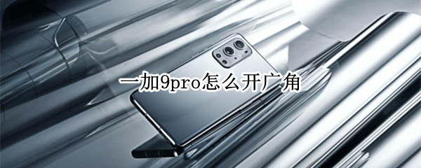 一加9pro怎么开广角