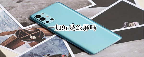 一加9r是2k屏吗