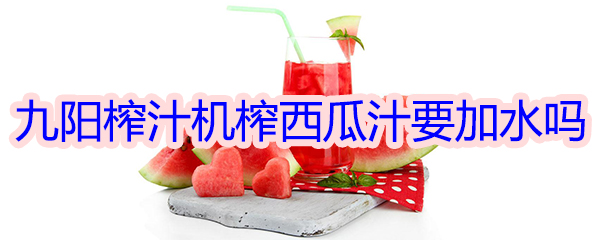 九阳榨汁机榨西瓜汁要加水吗