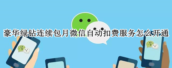 豪华绿钻连续包月微信自动扣费服务怎么开通