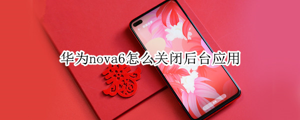 华为nova6怎么关闭后台应用